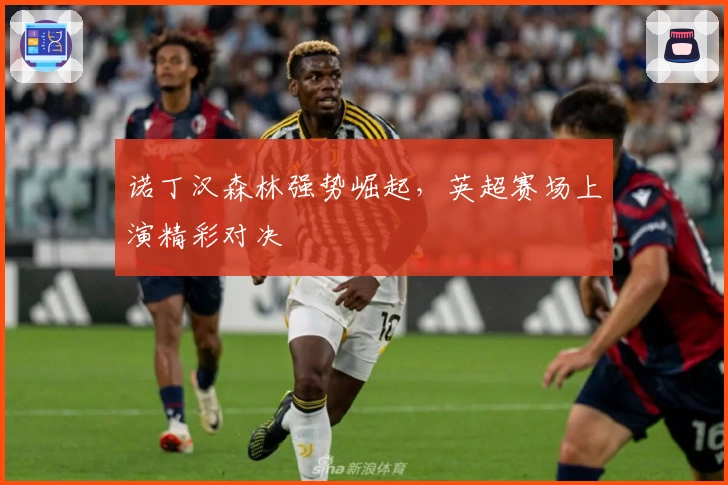 诺丁汉森林强势崛起，英超赛场上演精彩对决