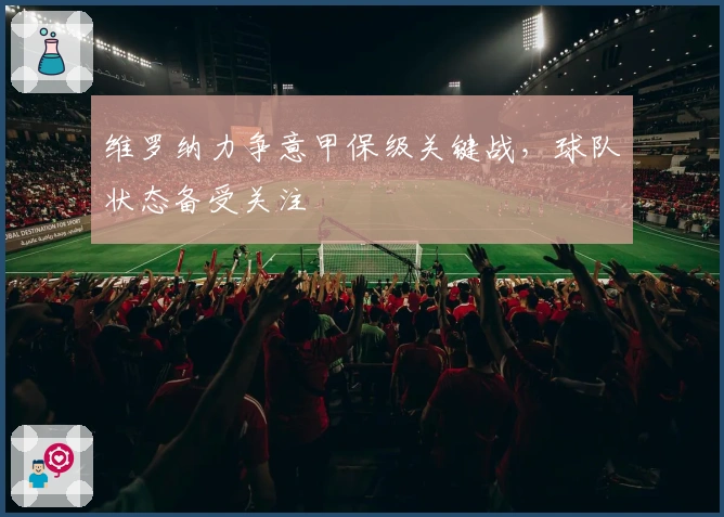 维罗纳力争意甲保级关键战，球队状态备受关注