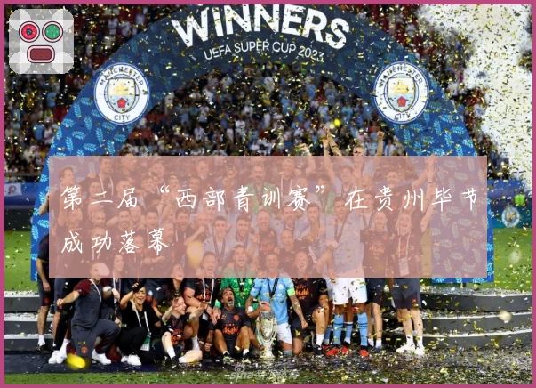 第二届“西部青训赛”在贵州毕节成功落幕