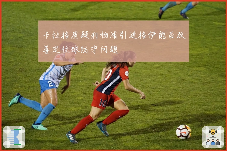 卡拉格质疑利物浦引进格伊能否改善定位球防守问题