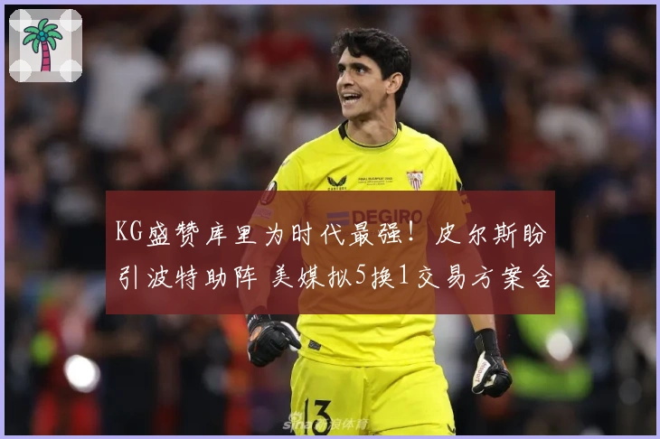 KG盛赞库里为时代最强！皮尔斯盼引波特助阵 美媒拟5换1交易方案含两首轮