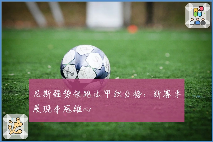 尼斯强势领跑法甲积分榜，新赛季展现夺冠雄心