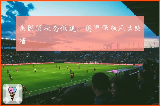 美因茨状态低迷，德甲保级压力陡增