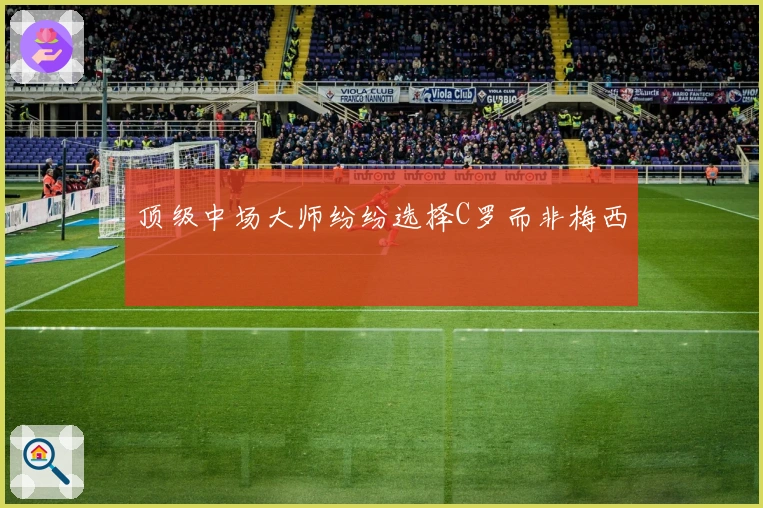 顶级中场大师纷纷选择C罗而非梅西