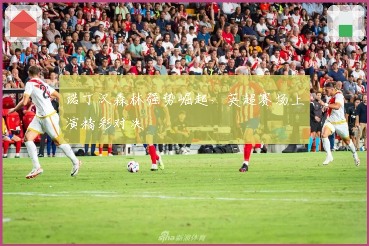 诺丁汉森林强势崛起，英超赛场上演精彩对决