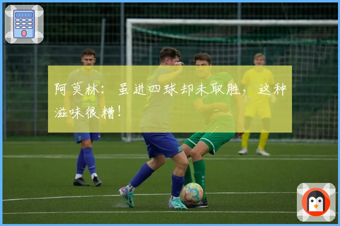 阿莫林：虽进四球却未取胜，这种滋味很糟！