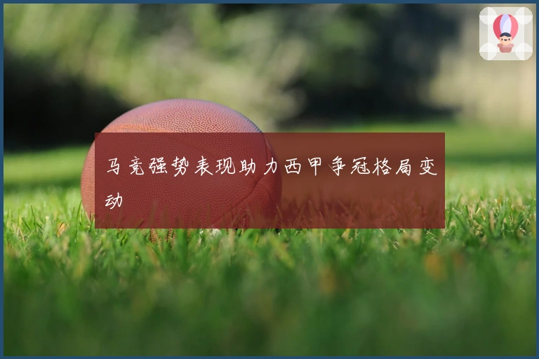 马竞强势表现助力西甲争冠格局变动