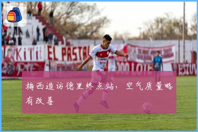 梅西造访德里终点站，空气质量略有改善